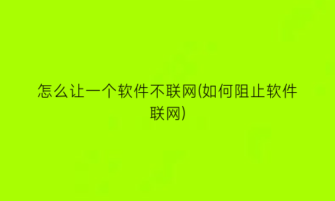 怎么让一个软件不联网(如何阻止软件联网)