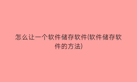 怎么让一个软件储存软件(软件储存软件的方法)