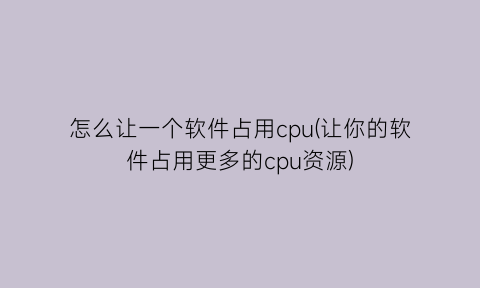 怎么让一个软件占用cpu(让你的软件占用更多的cpu资源)