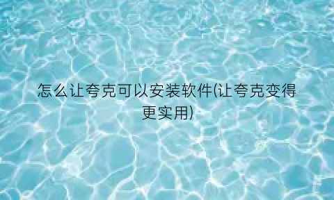 怎么让夸克可以安装软件(让夸克变得更实用)