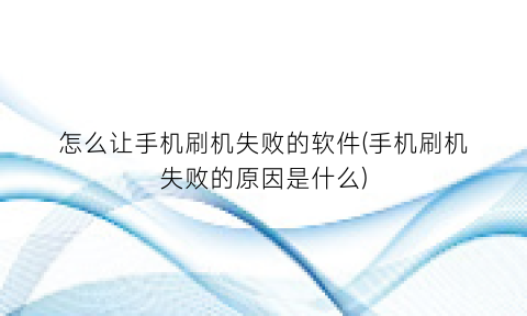 “怎么让手机刷机失败的软件(手机刷机失败的原因是什么)