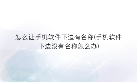 怎么让手机软件下边有名称(手机软件下边没有名称怎么办)