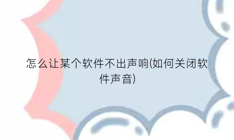 怎么让某个软件不出声响(如何关闭软件声音)