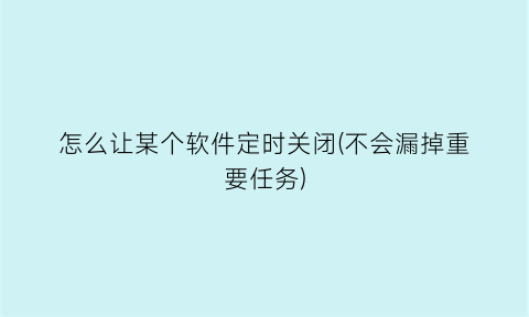 怎么让某个软件定时关闭(不会漏掉重要任务)