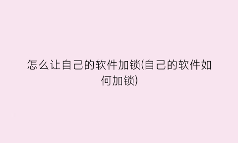 怎么让自己的软件加锁(自己的软件如何加锁)