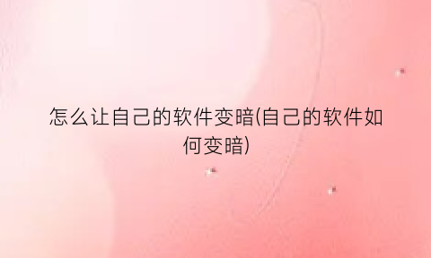 怎么让自己的软件变暗(自己的软件如何变暗)