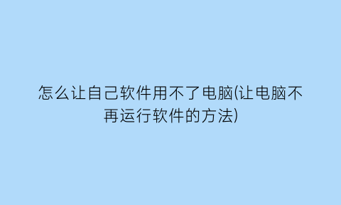 怎么让自己软件用不了电脑(让电脑不再运行软件的方法)