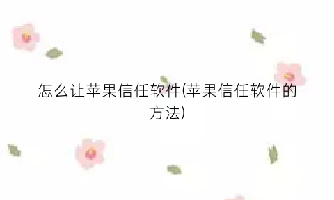 怎么让苹果信任软件(苹果信任软件的方法)