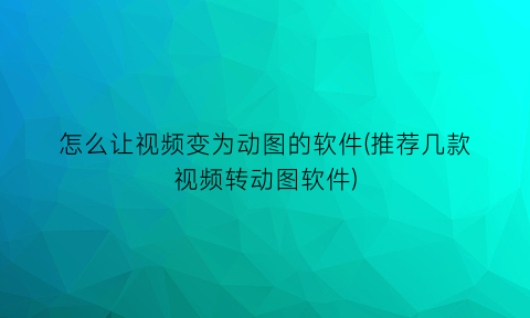 怎么让视频变为动图的软件(推荐几款视频转动图软件)