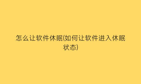 “怎么让软件休眠(如何让软件进入休眠状态)