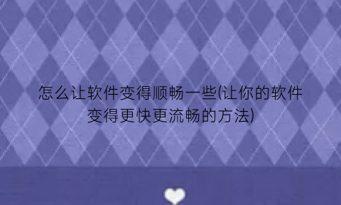 怎么让软件变得顺畅一些(让你的软件变得更快更流畅的方法)