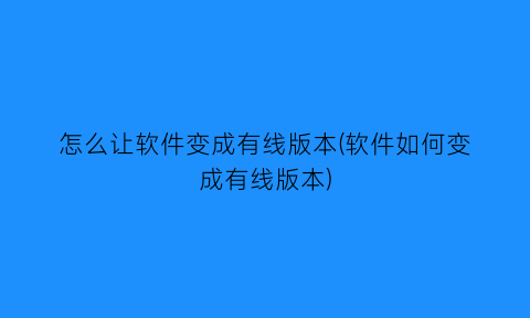 怎么让软件变成有线版本(软件如何变成有线版本)