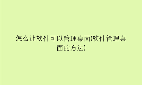 怎么让软件可以管理桌面(软件管理桌面的方法)