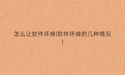 “怎么让软件坏掉(软件坏掉的几种情况)