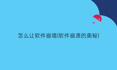 “怎么让软件崩塌(软件崩溃的奥秘)