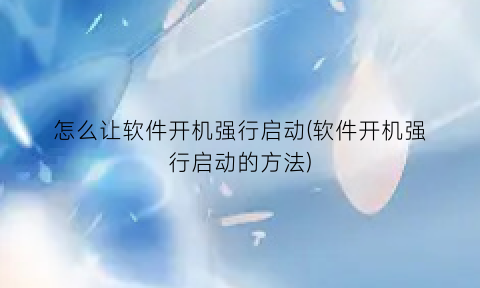 怎么让软件开机强行启动(软件开机强行启动的方法)