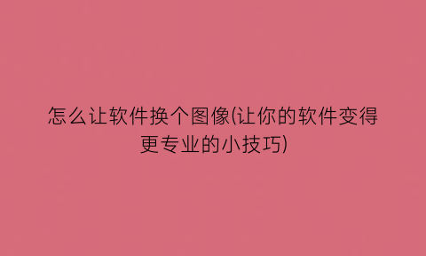 怎么让软件换个图像(让你的软件变得更专业的小技巧)