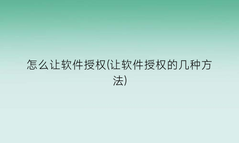 “怎么让软件授权(让软件授权的几种方法)
