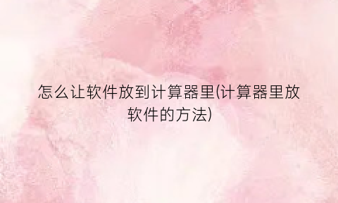 “怎么让软件放到计算器里(计算器里放软件的方法)
