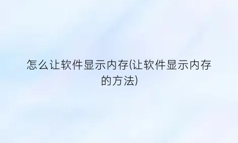 怎么让软件显示内存(让软件显示内存的方法)