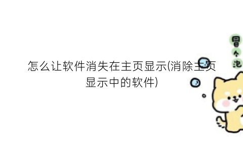 怎么让软件消失在主页显示(消除主页显示中的软件)