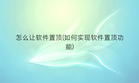 怎么让软件置顶(如何实现软件置顶功能)