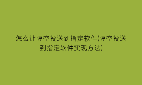 怎么让隔空投送到指定软件(隔空投送到指定软件实现方法)