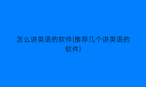 怎么讲英语的软件(推荐几个讲英语的软件)