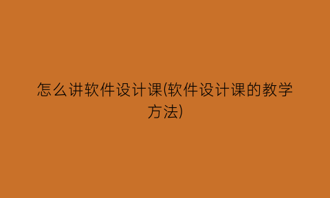 怎么讲软件设计课(软件设计课的教学方法)