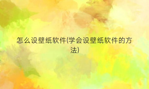 “怎么设壁纸软件(学会设壁纸软件的方法)