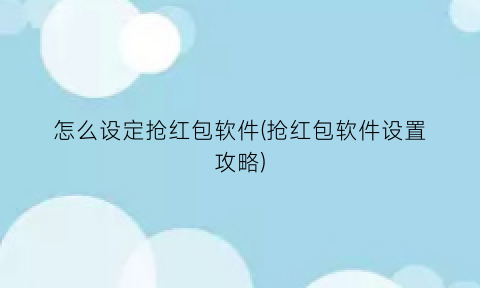 怎么设定抢红包软件(抢红包软件设置攻略)