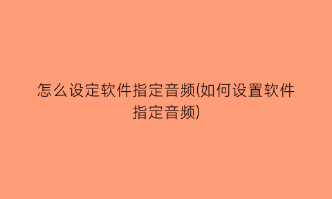 怎么设定软件指定音频(如何设置软件指定音频)