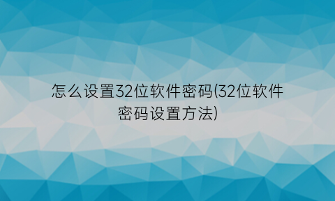 怎么设置32位软件密码(32位软件密码设置方法)