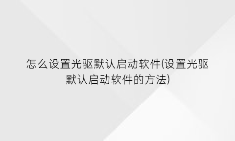 怎么设置光驱默认启动软件(设置光驱默认启动软件的方法)