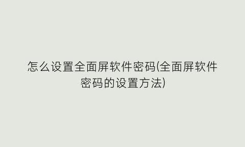 怎么设置全面屏软件密码(全面屏软件密码的设置方法)