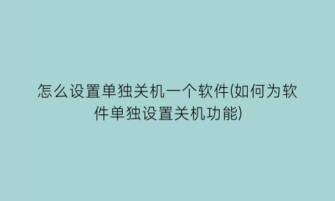 怎么设置单独关机一个软件(如何为软件单独设置关机功能)