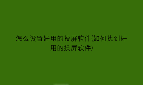 怎么设置好用的投屏软件(如何找到好用的投屏软件)