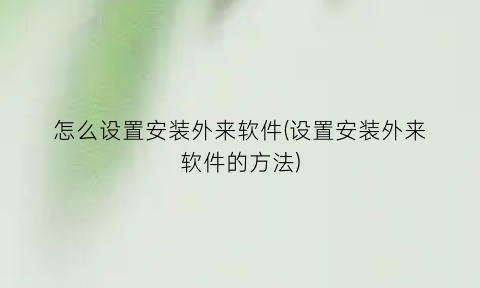 怎么设置安装外来软件(设置安装外来软件的方法)