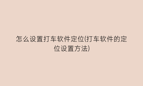 “怎么设置打车软件定位(打车软件的定位设置方法)