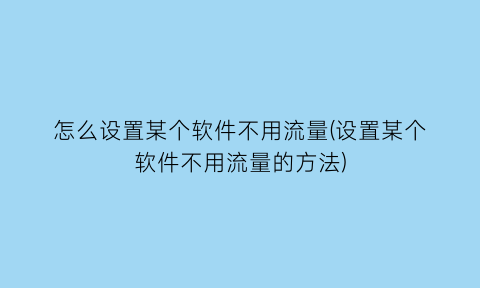 怎么设置某个软件不用流量(设置某个软件不用流量的方法)