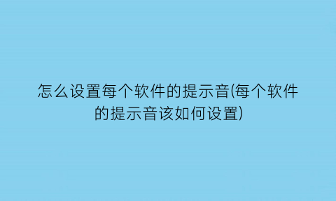 怎么设置每个软件的提示音(每个软件的提示音该如何设置)