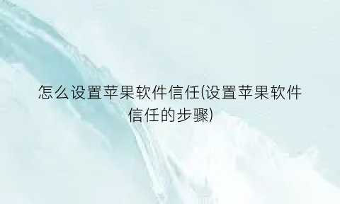 怎么设置苹果软件信任(设置苹果软件信任的步骤)