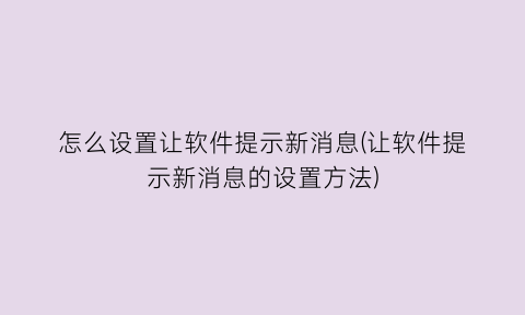 怎么设置让软件提示新消息(让软件提示新消息的设置方法)