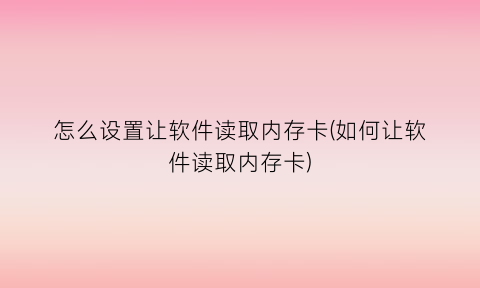 怎么设置让软件读取内存卡(如何让软件读取内存卡)