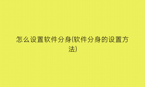 怎么设置软件分身(软件分身的设置方法)