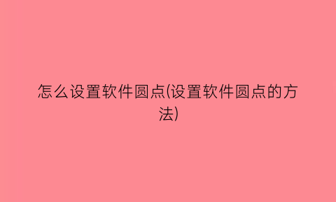 怎么设置软件圆点(设置软件圆点的方法)