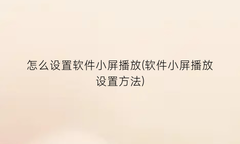 怎么设置软件小屏播放(软件小屏播放设置方法)