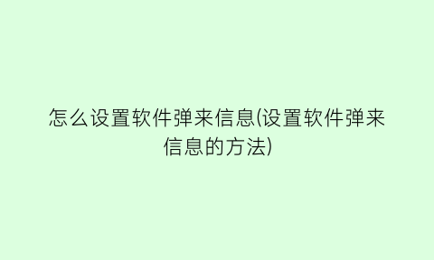 怎么设置软件弹来信息(设置软件弹来信息的方法)