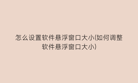 怎么设置软件悬浮窗口大小(如何调整软件悬浮窗口大小)
