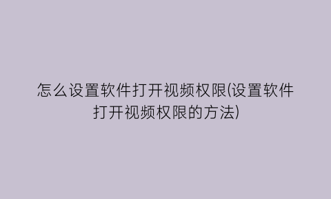 怎么设置软件打开视频权限(设置软件打开视频权限的方法)